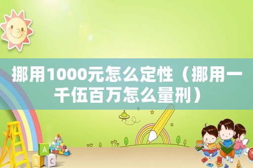 挪用1000元怎么定性（挪用一千伍百萬怎么量刑）