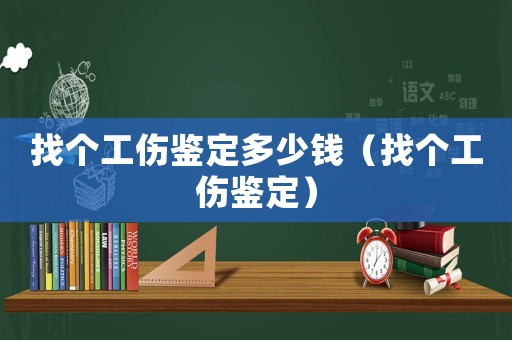 找個(gè)工傷鑒定多少錢（找個(gè)工傷鑒定）