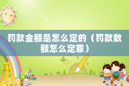 罰款金額是怎么定的（罰款數(shù)額怎么定罪）
