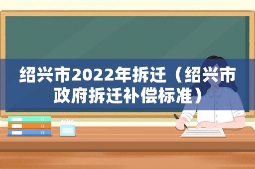紹興市2022年拆遷（紹興市政府拆遷補償標(biāo)準(zhǔn)）