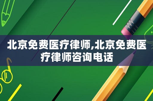 北京免費(fèi)醫(yī)療律師,北京免費(fèi)醫(yī)療律師咨詢電話