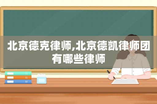北京德克律師,北京德凱律師團有哪些律師