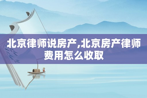 北京律師說(shuō)房產(chǎn),北京房產(chǎn)律師費(fèi)用怎么收取