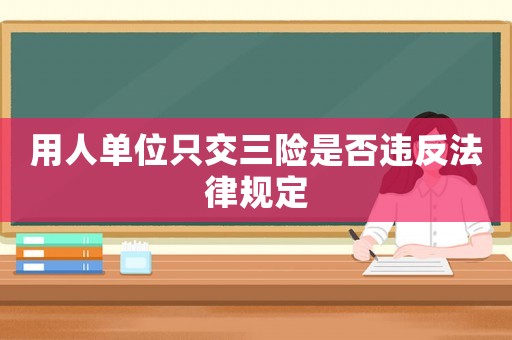 用人單位只交三險(xiǎn)是否違反法律規(guī)定