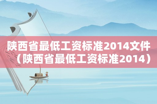 陜西省最低工資標(biāo)準(zhǔn)2014文件（陜西省最低工資標(biāo)準(zhǔn)2014）