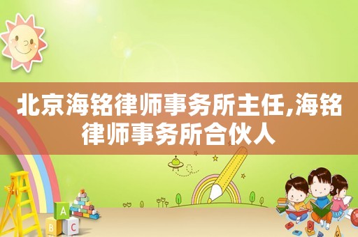 北京海銘律師事務(wù)所主任,海銘律師事務(wù)所合伙人