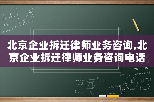 北京企業(yè)拆遷律師業(yè)務(wù)咨詢,北京企業(yè)拆遷律師業(yè)務(wù)咨詢電話