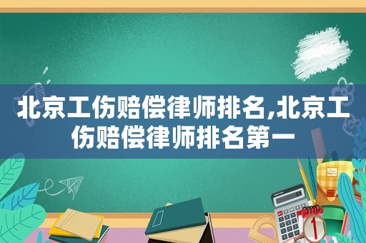 北京工傷賠償律師排名,北京工傷賠償律師排名第一