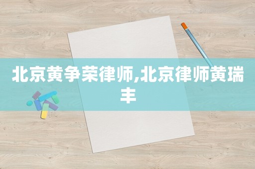 北京黃爭榮律師,北京律師黃瑞豐