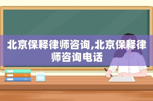 北京保釋律師咨詢,北京保釋律師咨詢電話