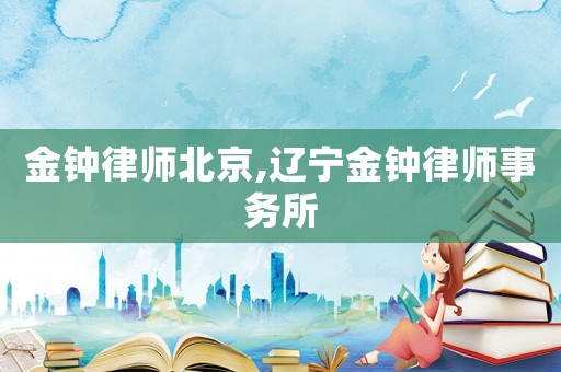 金鐘律師北京,遼寧金鐘律師事務所