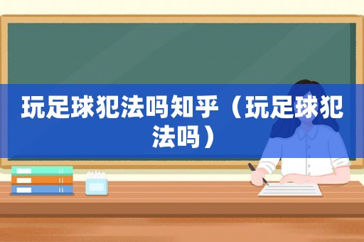 玩足球犯法嗎知乎（玩足球犯法嗎）