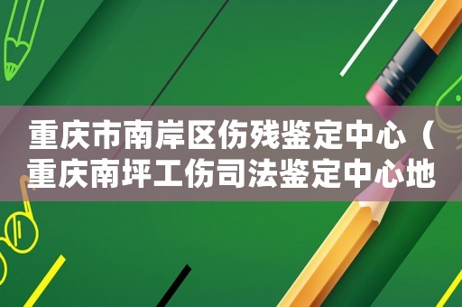重慶市南岸區(qū)傷殘鑒定中心（重慶南坪工傷司法鑒定中心地址）