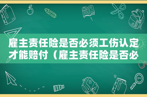 雇主責(zé)任險(xiǎn)是否必須工傷認(rèn)定才能賠付（雇主責(zé)任險(xiǎn)是否必須工傷認(rèn)定）