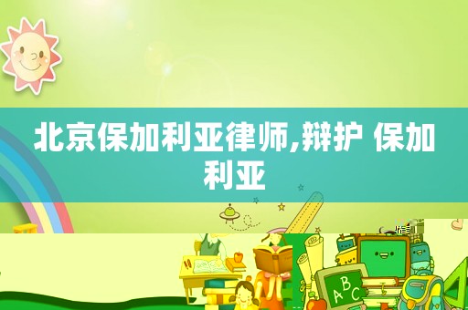 北京保加利亞律師,辯護(hù) 保加利亞