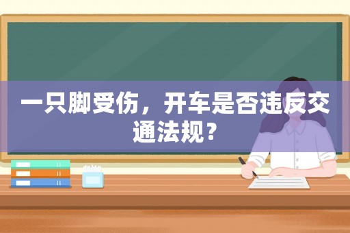 一只腳受傷，開車是否違反交通法規(guī)？