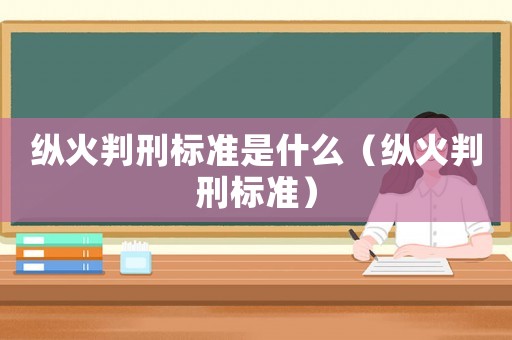 縱火判刑標準是什么（縱火判刑標準）