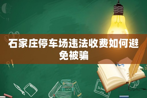 石家莊停車(chē)場(chǎng)違法收費(fèi)如何避免被騙