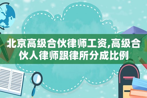 北京高級(jí)合伙律師工資,高級(jí)合伙人律師跟律所分成比例