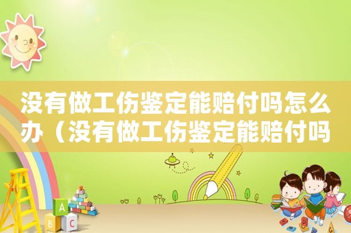 沒(méi)有做工傷鑒定能賠付嗎怎么辦（沒(méi)有做工傷鑒定能賠付嗎）
