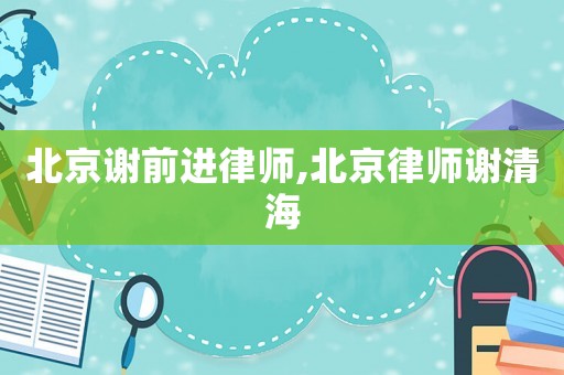 北京謝前進(jìn)律師,北京律師謝清海