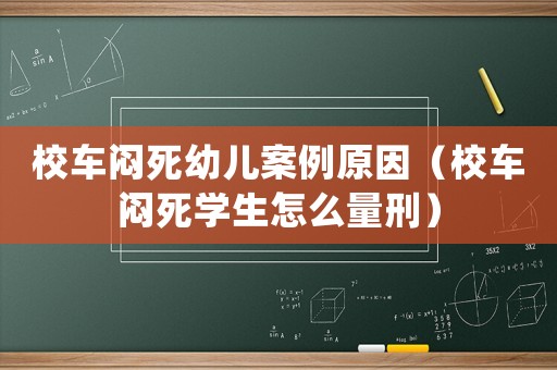 校車悶死幼兒案例原因（校車悶死學(xué)生怎么量刑）