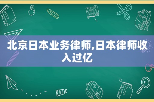 北京日本業(yè)務(wù)律師,日本律師收入過億