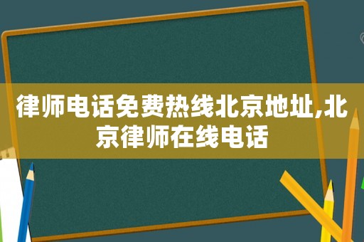 律師電話免費(fèi)熱線北京地址,北京律師在線電話