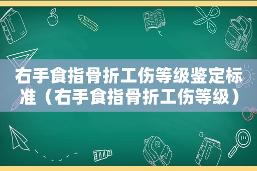 右手食指骨折工傷等級(jí)鑒定標(biāo)準(zhǔn)（右手食指骨折工傷等級(jí)）