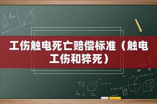 工傷觸電死亡賠償標(biāo)準(zhǔn)（觸電工傷和猝死）