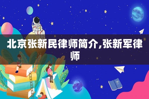 北京張新民律師簡(jiǎn)介,張新軍律師