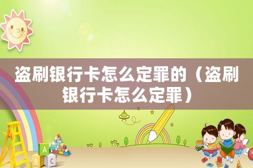 盜刷銀行卡怎么定罪的（盜刷銀行卡怎么定罪）