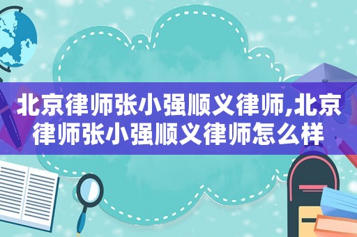 北京律師張小強(qiáng)順義律師,北京律師張小強(qiáng)順義律師怎么樣