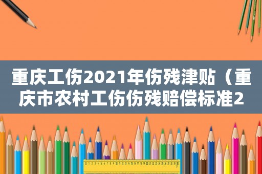 重慶工傷2021年傷殘津貼（重慶市農(nóng)村工傷傷殘賠償標準2015）