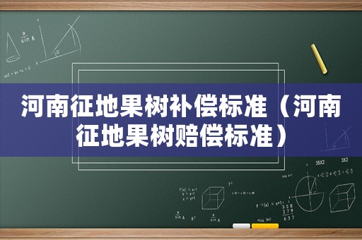 河南征地果樹補償標(biāo)準(zhǔn)（河南征地果樹賠償標(biāo)準(zhǔn)）