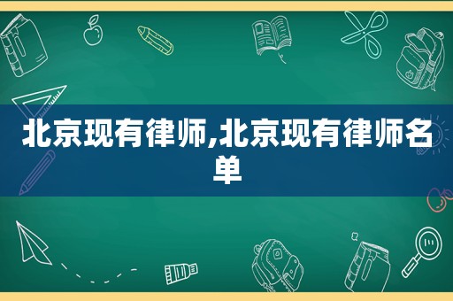北京現(xiàn)有律師,北京現(xiàn)有律師名單