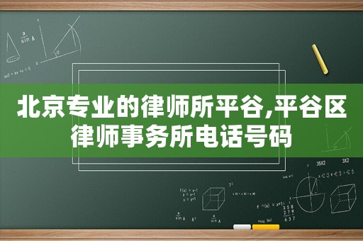 北京專業(yè)的律師所平谷,平谷區(qū)律師事務(wù)所電話號碼