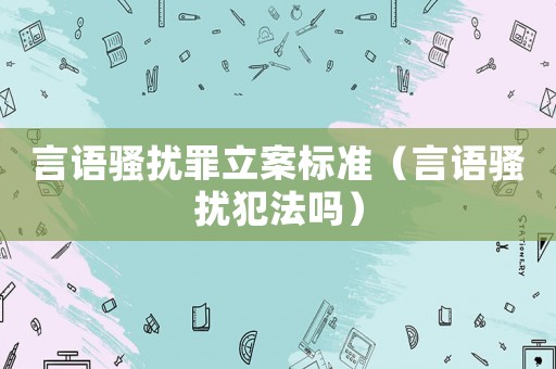 言語騷擾罪立案標(biāo)準(zhǔn)（言語騷擾犯法嗎）