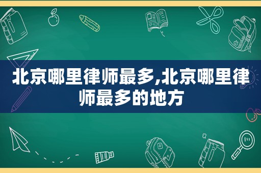北京哪里律師最多,北京哪里律師最多的地方