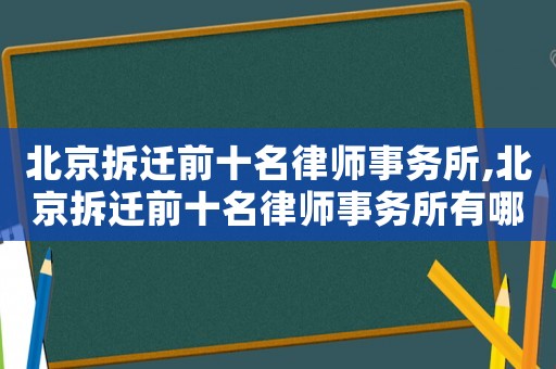 北京拆遷前十名律師事務(wù)所,北京拆遷前十名律師事務(wù)所有哪些