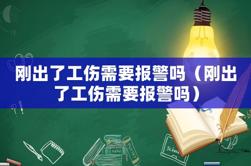 剛出了工傷需要報警嗎（剛出了工傷需要報警嗎）
