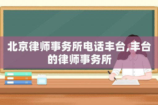 北京律師事務(wù)所電話豐臺,豐臺的律師事務(wù)所