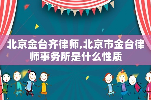 北京金臺齊律師,北京市金臺律師事務(wù)所是什么性質(zhì)
