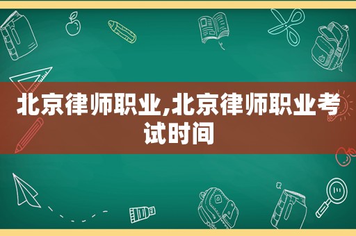 北京律師職業(yè),北京律師職業(yè)考試時(shí)間