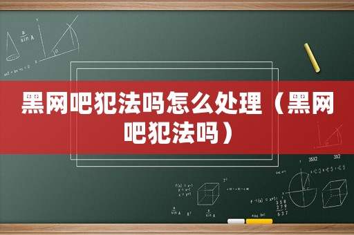 黑網(wǎng)吧犯法嗎怎么處理（黑網(wǎng)吧犯法嗎）