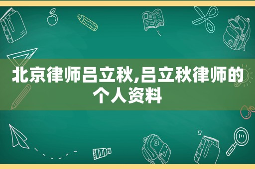 北京律師呂立秋,呂立秋律師的個(gè)人資料