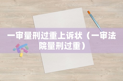 一審量刑過重上訴狀（一審法院量刑過重）