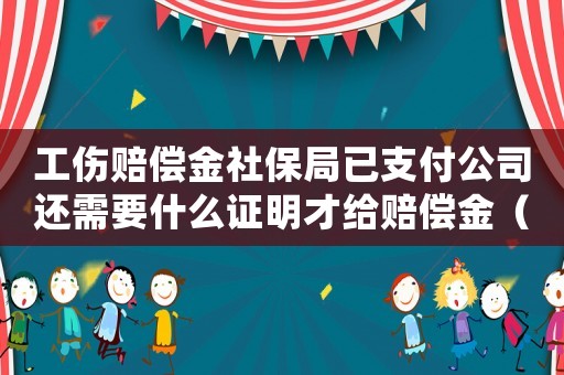 工傷賠償金社保局已支付公司還需要什么證明才給賠償金（工傷賠償金社保）