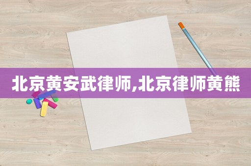 北京黃安武律師,北京律師黃熊