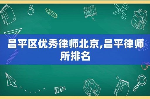 昌平區(qū)優(yōu)秀律師北京,昌平律師所排名